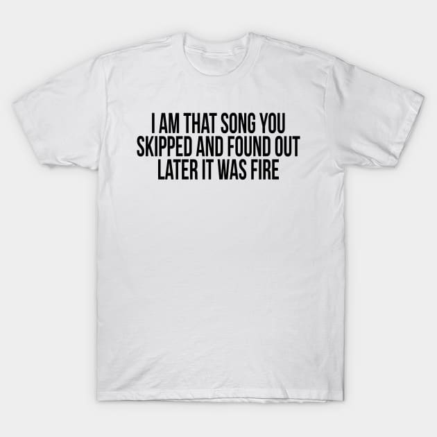 I Am That Song You Skipped T-Shirt by TheArtism